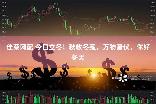 佳荣网配 今日立冬！秋收冬藏，万物蛰伏，你好冬天