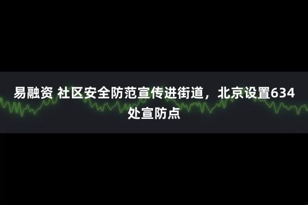 易融资 社区安全防范宣传进街道，北京设置634处宣防点