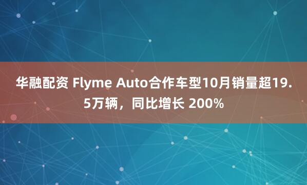 华融配资 Flyme Auto合作车型10月销量超19.5万辆，同比增长 200%