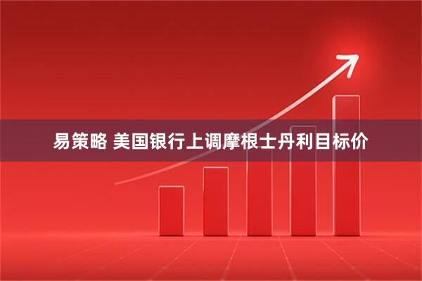 易策略 美国银行上调摩根士丹利目标价