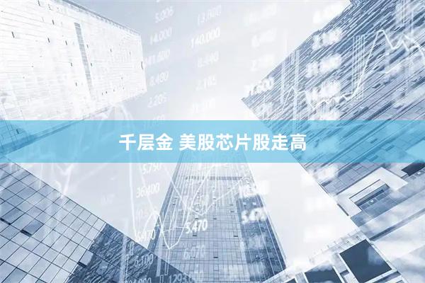 千层金 美股芯片股走高