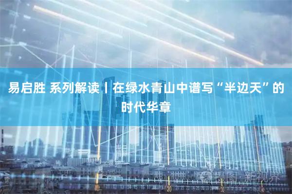 易启胜 系列解读丨在绿水青山中谱写“半边天”的时代华章