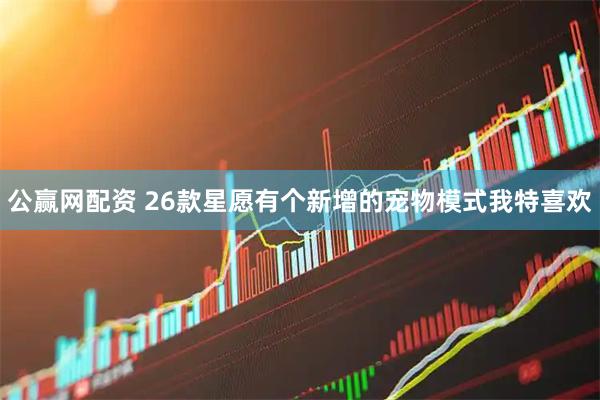 公赢网配资 26款星愿有个新增的宠物模式我特喜欢
