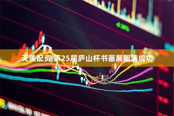 天美配资 第25届庐山杯书画展圆满成功