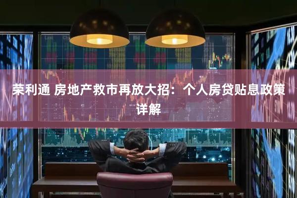 荣利通 房地产救市再放大招：个人房贷贴息政策详解