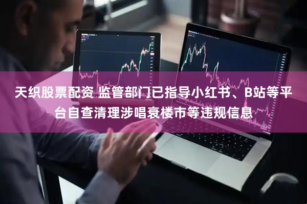 天织股票配资 监管部门已指导小红书、B站等平台自查清理涉唱衰楼市等违规信息