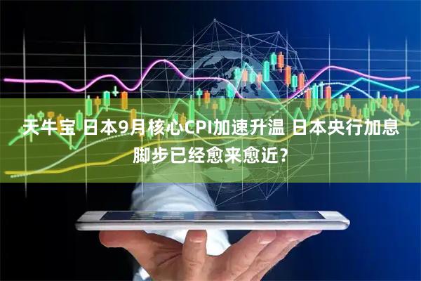 天牛宝 日本9月核心CPI加速升温 日本央行加息脚步已经愈来愈近？