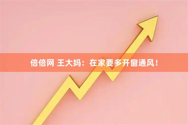 倍倍网 王大妈：在家要多开窗通风！