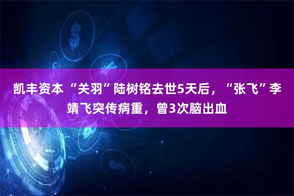 凯丰资本 “关羽”陆树铭去世5天后，“张飞”李靖飞突传病重，曾3次脑出血