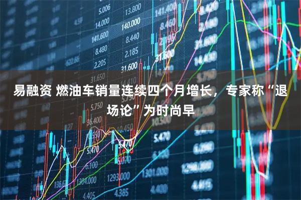 易融资 燃油车销量连续四个月增长，专家称“退场论”为时尚早