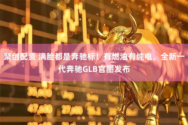 聚创配资 满脸都是奔驰标！有燃油有纯电，全新一代奔驰GLB官图发布