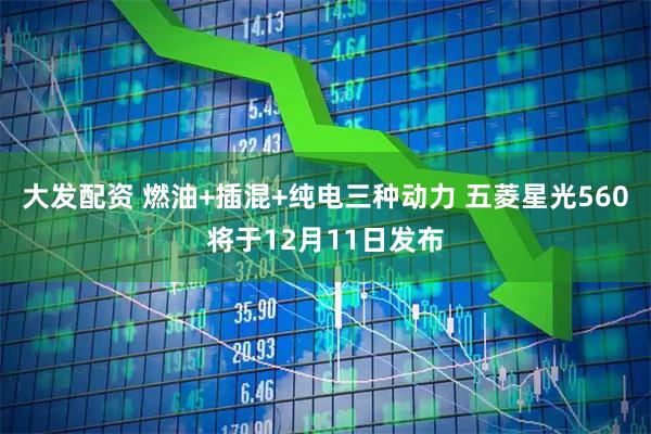 大发配资 燃油+插混+纯电三种动力 五菱星光560将于12月11日发布