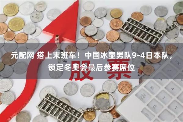 元配网 搭上末班车！中国冰壶男队9-4日本队，锁定冬奥会最后参赛席位