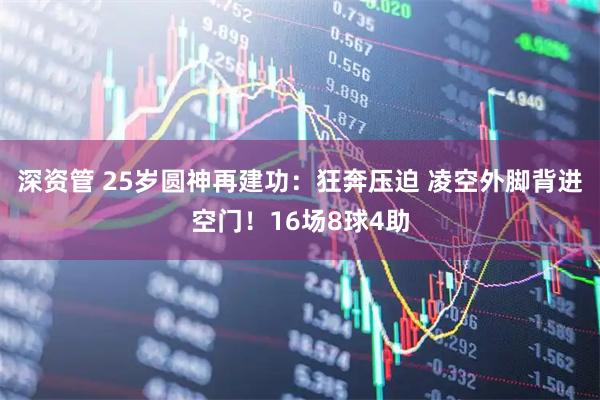 深资管 25岁圆神再建功：狂奔压迫 凌空外脚背进空门！16场8球4助
