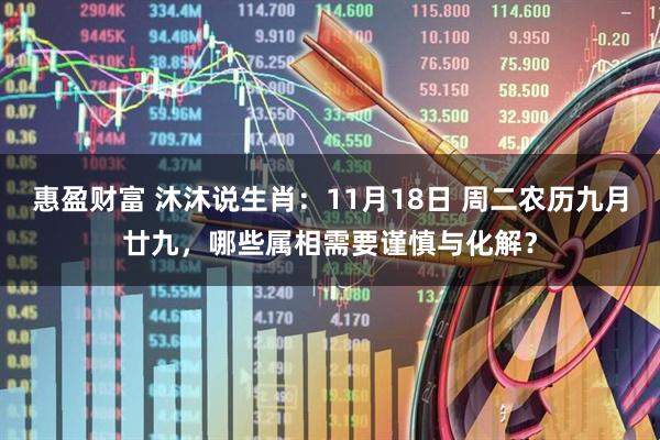 惠盈财富 沐沐说生肖：11月18日 周二农历九月廿九，哪些属相需要谨慎与化解？