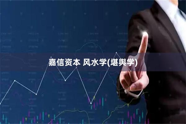 嘉信资本 风水学(堪舆学)