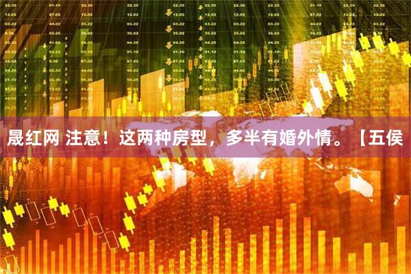 晟红网 注意！这两种房型，多半有婚外情。【五侯