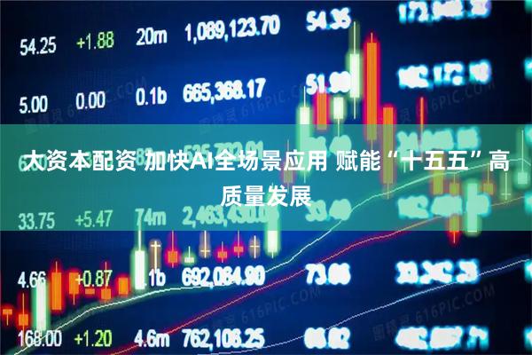大资本配资 加快AI全场景应用 赋能“十五五”高质量发展