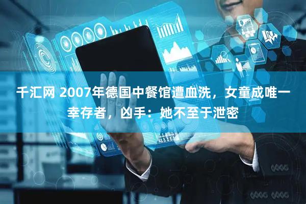 千汇网 2007年德国中餐馆遭血洗，女童成唯一幸存者，凶手：她不至于泄密