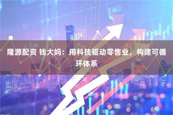 隆源配资 钱大妈：用科技驱动零售业，构建可循环体系