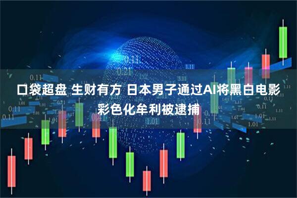口袋超盘 生财有方 日本男子通过AI将黑白电影彩色化牟利被逮捕