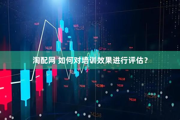 淘配网 如何对培训效果进行评估？