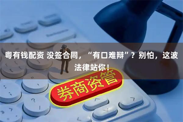 粤有钱配资 没签合同，“有口难辩”？别怕，这波法律站你！